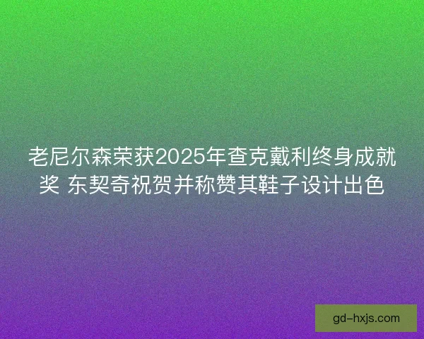 老尼尔森荣获2025年查克戴利终身成就奖 东契奇祝贺并称赞其鞋子设计出色