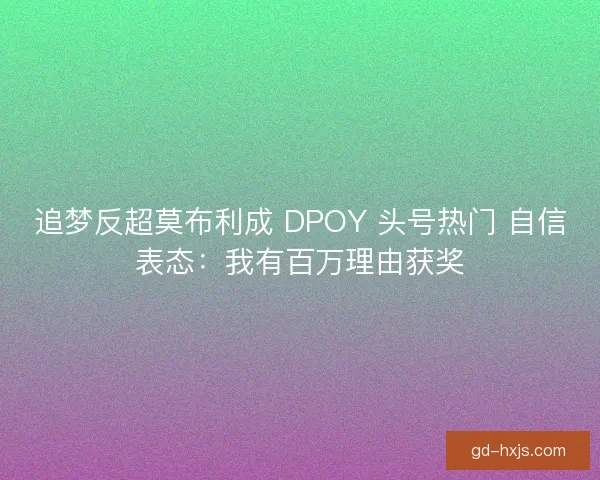 追梦反超莫布利成 DPOY 头号热门 自信表态：我有百万理由获奖