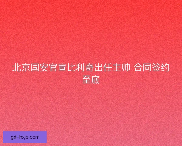 北京国安官宣比利奇出任主帅 合同签约至底