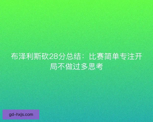 布泽利斯砍28分总结：比赛简单专注开局不做过多思考