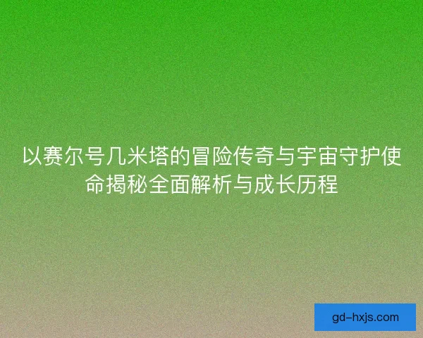 以赛尔号几米塔的冒险传奇与宇宙守护使命揭秘全面解析与成长历程