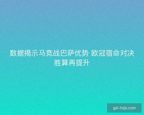 数据揭示马竞战巴萨优势 欧冠宿命对决胜算再提升