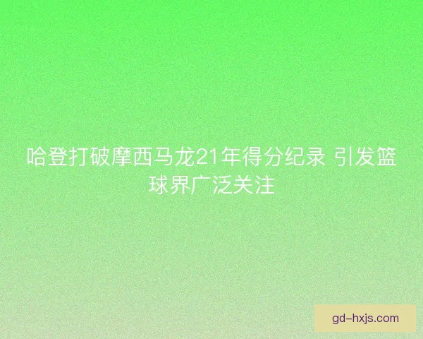 哈登打破摩西马龙21年得分纪录 引发篮球界广泛关注