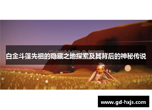 白金斗篷先祖的隐藏之地探索及其背后的神秘传说