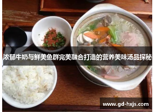 浓郁牛奶与鲜美鱼群完美融合打造的营养美味汤品探秘